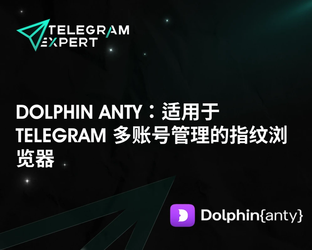 Dolphin Anty：适用于 Telegram 多账号管理的指纹浏览器