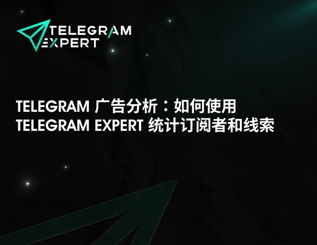 Telegram 广告分析：如何使用 Telegram Expert 统计订阅者和线索